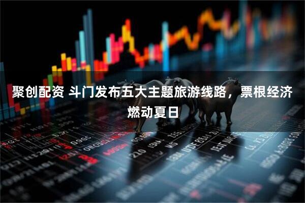 聚创配资 斗门发布五大主题旅游线路，票根经济燃动夏日